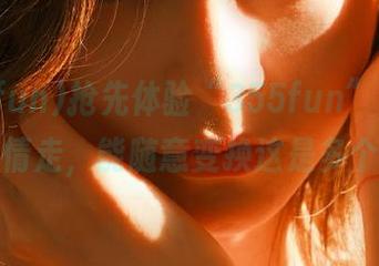 抢先体验“355fun”，地址跟着心情走，能随意变换这是多个我啦！