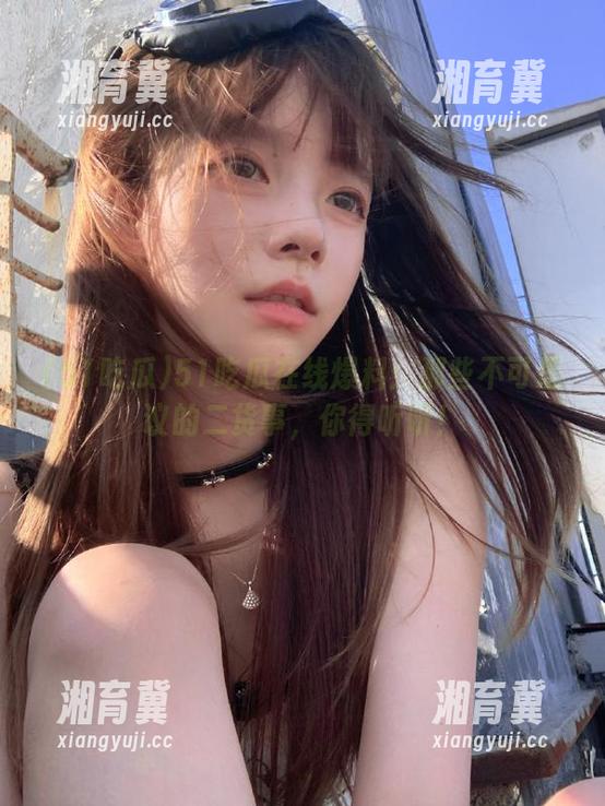 51吃瓜在线爆料：那些不可思议的二货事，你得听听！