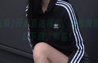 开启直达模式，轻松浏览51吃瓜下载，真香！