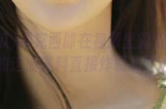 朋克西郎在视频里露馅了！51吃瓜的这波爆料直接炸裂我的心灵！