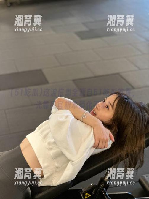 51吃瓜 这波信息全源自51吃瓜首页,光靠感官根本消化不来!
