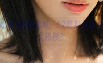 最新爆料：52吃瓜为啥又被顶上热搜？