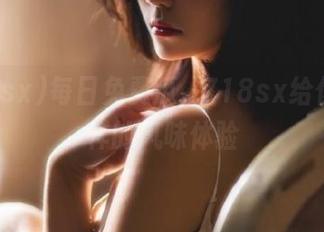 每日免费瓜，718sx给你不一样的风味体验