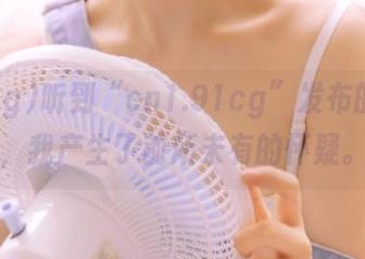听到“cn1.91cg”发布的内容，我产生了前所未有的怀疑。