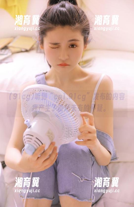 听到“cn1.91cg”发布的内容，我产生了前所未有的怀疑。
