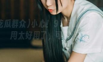 小心！91吃瓜群众的ios应用太好用了，可能上瘾！