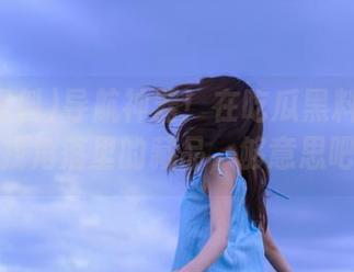 导航神器！在吃瓜黑料网站寻找角落里的藏品，够意思吧