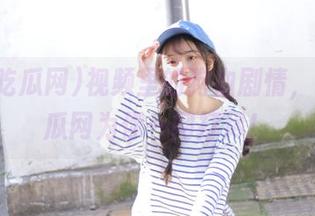 视频里的狗血剧情，我要吃瓜网为你一网打尽！