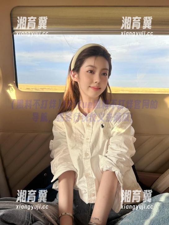155fun黑料不打烊官网的导航，我要行侠仗义去摘瓜！