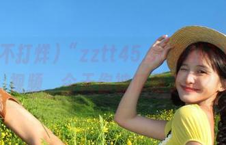 “zztt45.su黑料不打烊”视频，今天你被瓜砸了吗？