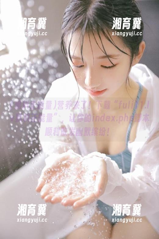 营养来了！下载“fuli11.lv黑料正能量”，让你的index.php脚本顺利散发幽默缤纷！
