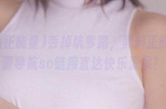 丢掉坑爹路，黑料正能量资源导航so链接直达快乐源泉！