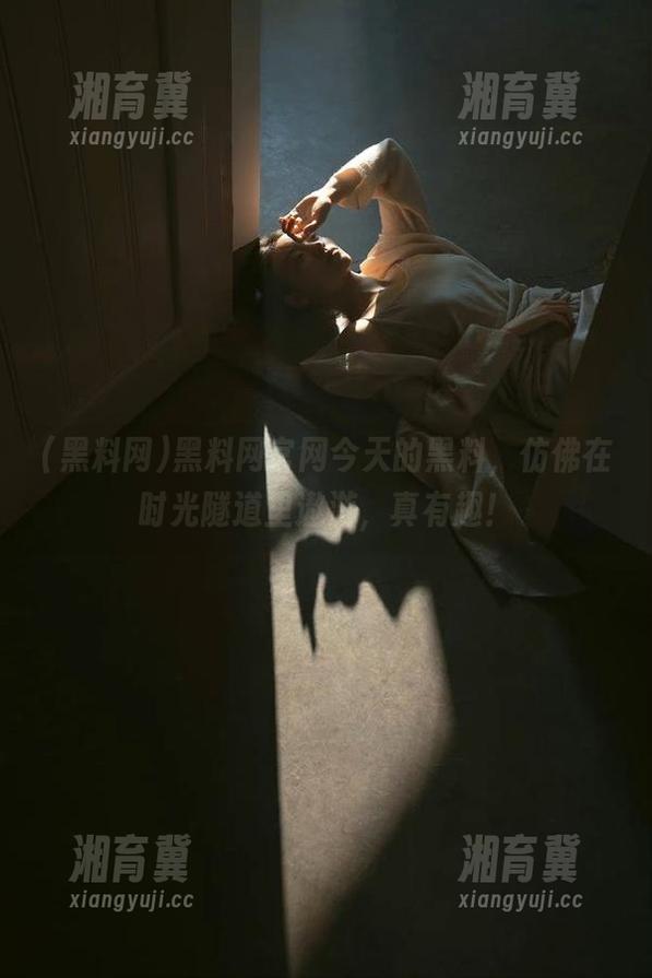 黑料网官网今天的黑料，仿佛在时光隧道里遨游，真有趣！